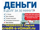 Деньги в долг всем КРЕДИТНАЯ ИСТОРИЯ ЛЮБАЯ. От 100 тысяч рублей, без залога.